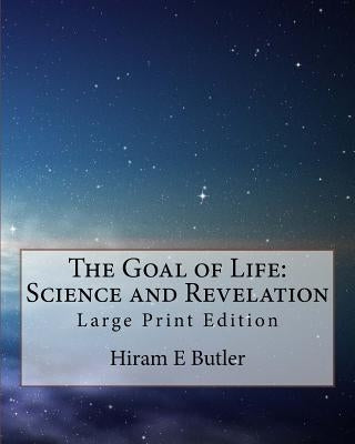 The Goal of Life: Science and Revelation: Large Print Edition by Butler, Hiram E.