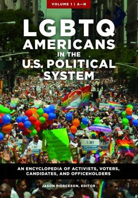 LGBTQ Americans in the U.S. Political System [2 Volumes]: An Encyclopedia of Activists, Voters, Candidates, and Officeholders by Pierceson, Jason