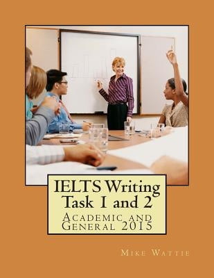 IELTS Writing Task 1 and 2: Academic and General 2015 by Wattie, Mike