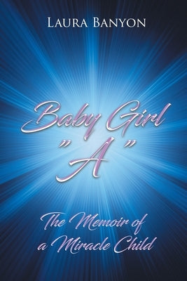 Baby Girl A: The Memoir of A Miracle Child by Banyon, Laura