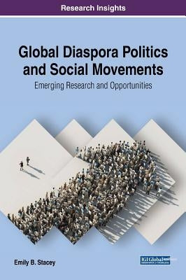 Global Diaspora Politics and Social Movements: Emerging Research and Opportunities by Stacey, Emily B.