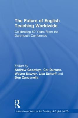 The Future of English Teaching Worldwide: Celebrating 50 Years From the Dartmouth Conference by Goodwyn, Andrew