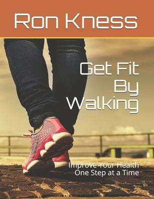 Get Fit By Walking: Improve Your Health One Step at a Time by Kness, Ron