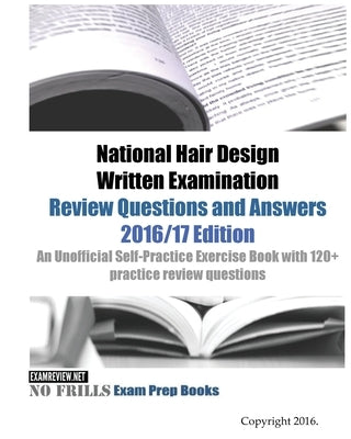 National Hair Design Written Examination Review Questions and Answers 2016/17 Edition: An Unofficial Self-Practice Exercise Book with 120+ practice re by Examreview