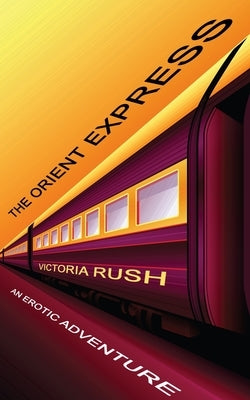 The Orient Express: An Erotic Adventure by Rush, Victoria