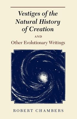 Vestiges of the Natural History of Creation and Other Evolutionary Writings by Chambers, Robert