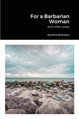 For a Barbarian Woman and other plays by Stanescu, Saviana