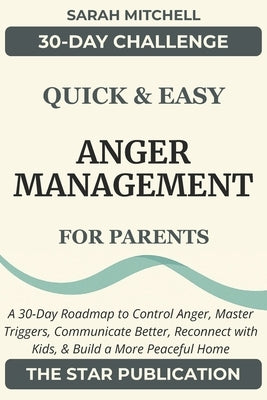 Quick & Easy Anger Management for Parents: A 30-Day Roadmap to Control Anger, Master Triggers, Communicate Better, Reconnect with Kids, and Build a Mo by Mitchell, Sarah