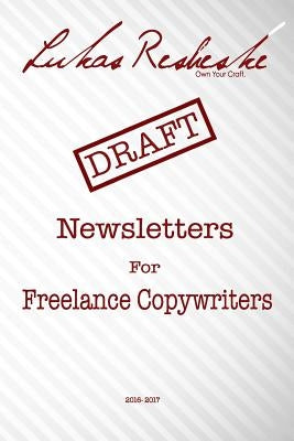 Lukas Resheske's Newsletters For Freelance Copywriters: 2016-2017 by Resheske, Lukas