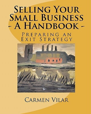Selling Your Small Business - A Handbook -: Preparing an Exit Strategy by Vilar, Carmen