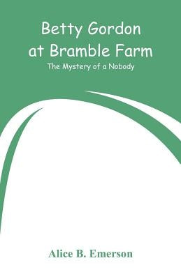 Betty Gordon at Bramble Farm: The Mystery of a Nobody by Emerson, Alice B.