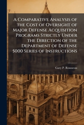 A Comparative Analysis of the Cost of Oversight of Major Defense Acquisition Programs Strictly Under the Direction of the Department of Defense 5000 S by Rousseau, Gary P.