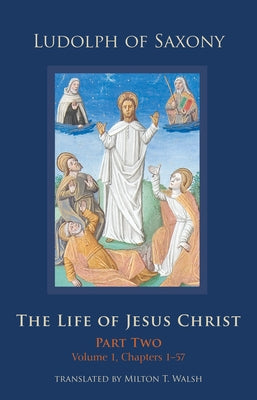 The Life of Jesus Christ: Part Two, Volume 1, Chapters 1-57 by Ludolph of Saxony