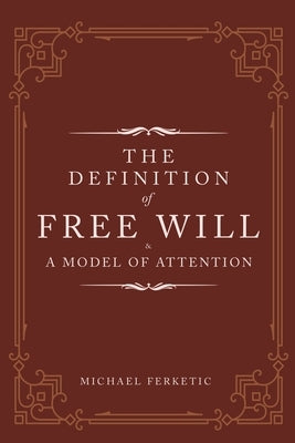 The Definition of Free Will: & A Model of Attention by Ferketic, Michael