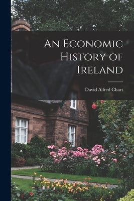 An Economic History of Ireland by Chart, David Alfred