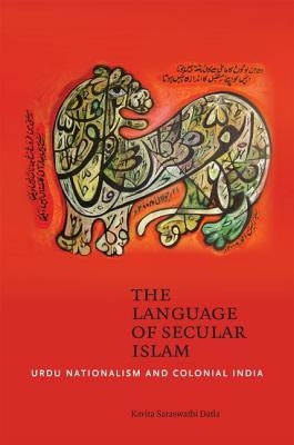 The Language of Secular Islam: Urdu Nationalism and Colonial India by Datla, Kavita