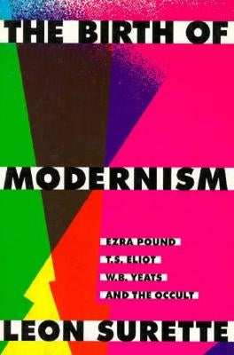 The Birth of Modernism: Ezra Pound, T.S. Eliot, W.B. Yeats, and the Occult by Surette, Leon