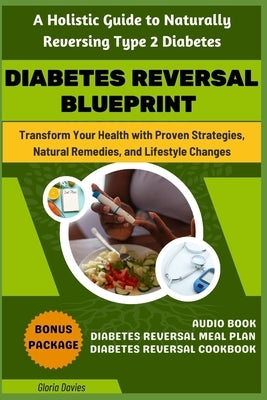 Diabetes Reversal Blueprint: A Holistic Guide to Naturally Reversing Type 2 Diabetes: Harnessing the Power of Nature to Reverse Diabetes Across All by Davies, Gloria