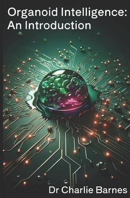 Organoid Intelligence: An Introduction by Barnes, Charlie