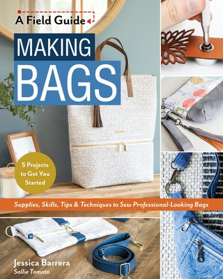 Making Bags: Supplies, Skills, Tips & Techniques to Sew Professional-Looking Bags; 5 Projects to Get You Started by Barrera, Jessica Sallie