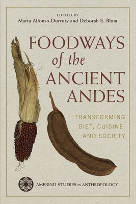Foodways of the Ancient Andes: Transforming Diet, Cuisine, and Society by Alfonso-Durruty, Marta P.