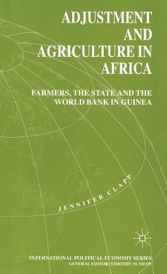Adjustment and Agriculture in Africa: Farmers, the State and the World Bank in Guinea by Clapp, J.