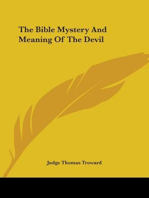 The Bible Mystery And Meaning Of The Devil by Troward, Judge Thomas