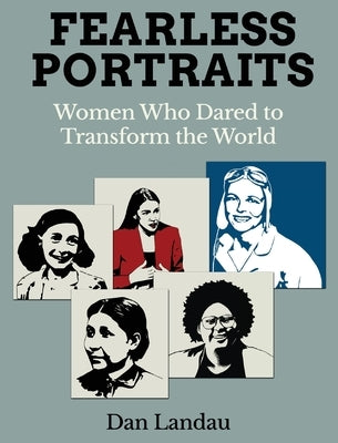 Fearless Portraits: Women Who Dared to Transform the World by Landau, Dan