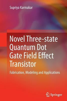Novel Three-State Quantum Dot Gate Field Effect Transistor: Fabrication, Modeling and Applications by Karmakar, Supriya