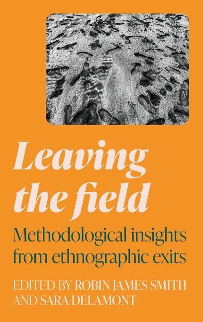 Leaving the Field: Methodological Insights from Ethnographic Exits by Smith, Robin James