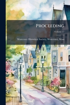Proceeding; Volume 17 by Worcester Historical Society, Worcester