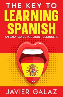 The Key to Learning Spanish: An Easy Guide for Adult Beginners by Galaz, Javier
