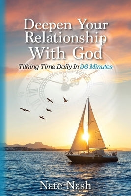 Deepen Your Relationship With God: Tithing Time Daily In 96 Minutes by Nash, Nate