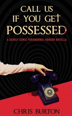 Call Us If You Get Possessed: A Darkly Comic Paranormal Horror Novella by Burton, Chris