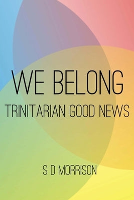We Belong: Trinitarian Good News by Morrison, S. D.