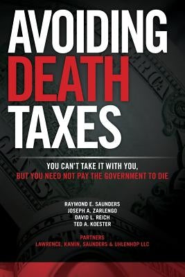 Avoiding Death Taxes: You Can't Take It With You, But You Need Not Pay the Government To Die by Zarlengo, Joseph a.