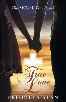 True Love: Wait! What Is True Love? by Alan, Priscilla