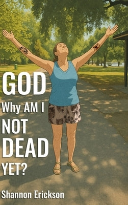 GOD Why Am I Not Dead Yet? by Erickson, Shannon
