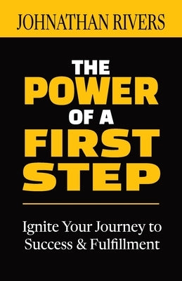 The Power of a First Step: Ignite Your Journey to Success and Fulfillment by Rivers, Johnathan