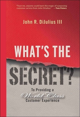 What's the Secret?: To Providing a World-Class Customer Experience by Dijulius, John R.