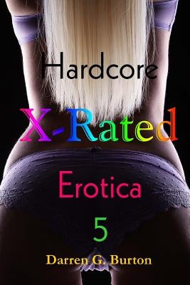 X-Rated Hardcore Erotica 5 by Burton, Darren G.