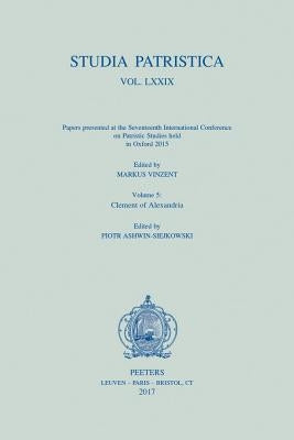 Studia Patristica. Vol. LXXIX - Papers Presented at the Seventeenth International Conference on Patristic Studies Held in Oxford 2015: Volume 5: Cleme by Ashwin-Siejkowski, P.