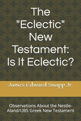 The "Eclectic" New Testament: Is It Eclectic?: Observations About the Nestle-Aland/UBS Greek New Testament by Snapp, James