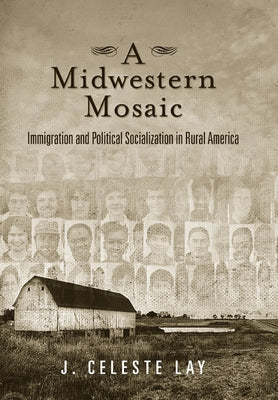 A Midwestern Mosaic: Immigration and Political Socialization in Rural America by Lay, J. Celeste