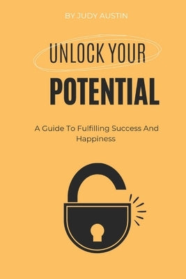 Unlocking Your Potential: A Guide To Fulfilling Success And Happiness by Austin, Judy