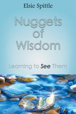 Nuggets of Wisdom: Learning to See Them by Spittle, Elsie