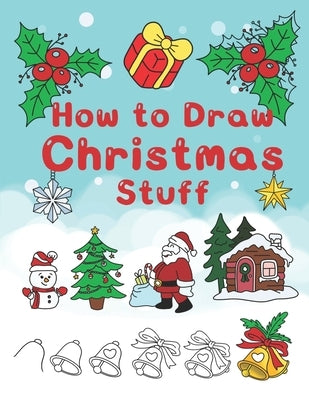 How To Draw Christmas Stuff: Step by Step Easy and Fun to learn Drawing and Creating Your Own Beautiful Christmas Coloring Book and Christmas Cards by T, Jay