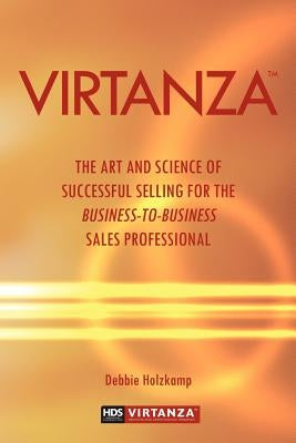 Virtanza: The Art and Science of Successful Selling for the Business-to-Business Sales Professional by Holzkamp, Debbie