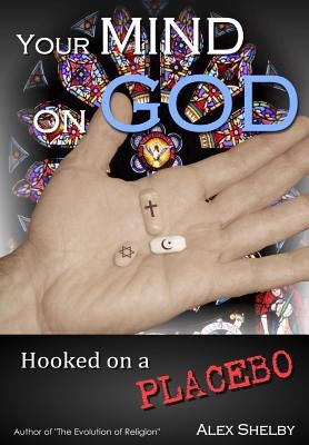 Your Mind on God: Hooked on a Placebo by Shelby, Alex
