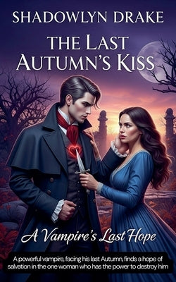 The Last Autumn's Kiss: A Vampire's Last Hope by Drake, Shadowlyn